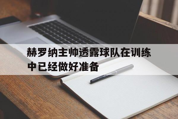 赫罗纳主帅透露球队在训练中已经做好准备的简单介绍 赫罗纳主帅透露球队在训练中已经做好准备的简单介绍